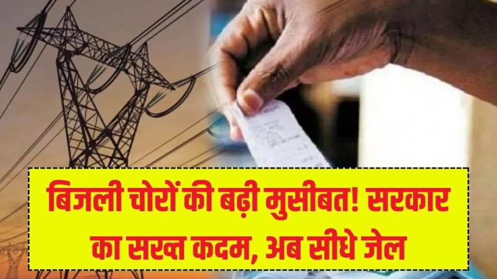 Bijli Chori Alert: बिजली चोरों की बढ़ी मुसीबत! सरकार ने उठाया बड़ा और सख्त कदम, अब जाएंगे जेल