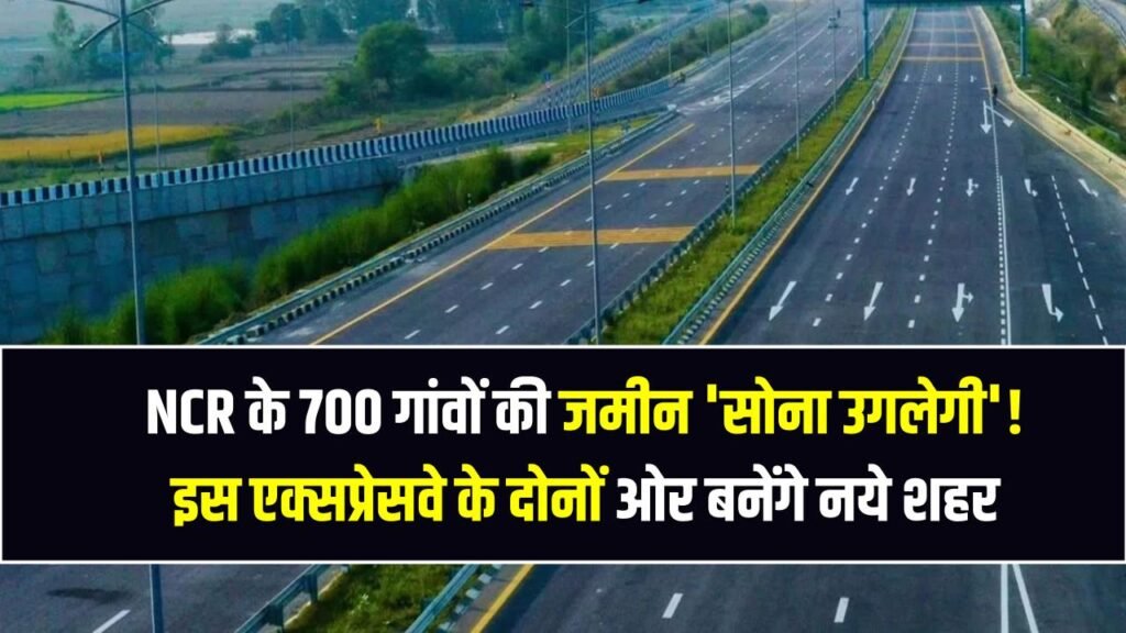 NCR के 700 गांवों की जमीन 'सोना उगलेगी'! इस एक्सप्रेसवे के दोनों ओर बनेंगे 5 नये शहर