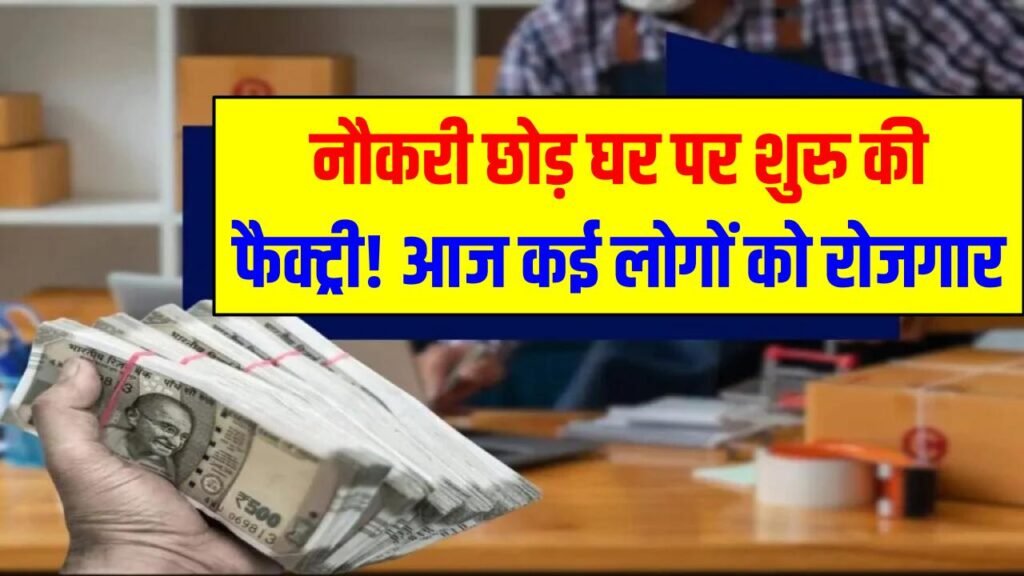 नौकरी छोड़ घर पर शुरू की फैक्ट्री! आज खुद की मोटी कमाई और कई लोगों को रोजगार