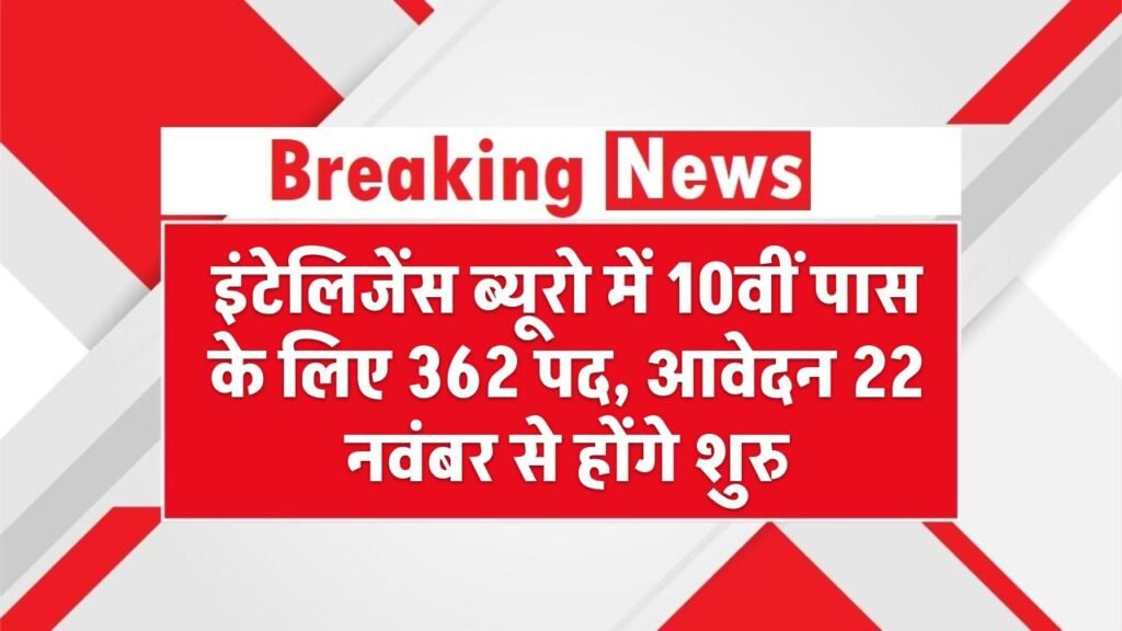 IB MTS भर्ती 2025: इंटेलिजेंस ब्यूरो में 10वीं पास के लिए 362 पद, आवेदन 22 नवंबर से होंगे शुरू