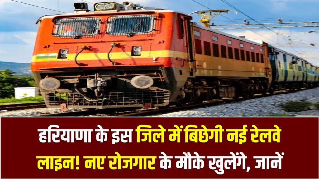 हरियाणा के इस जिले में बिछेगी नई रेलवे लाइन! जमीनें होंगी सोना, नए रोजगार के मौके खुलेंगे, जानें पूरी डिटेल