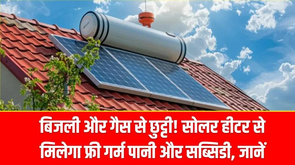 बिजली और गैस से छुट्टी! सोलर हीटर से मिलेगा फ्री गर्म पानी और साथ में मिलेगी भारी सब्सिडी, जानें कैसे पाएंगे फायदा