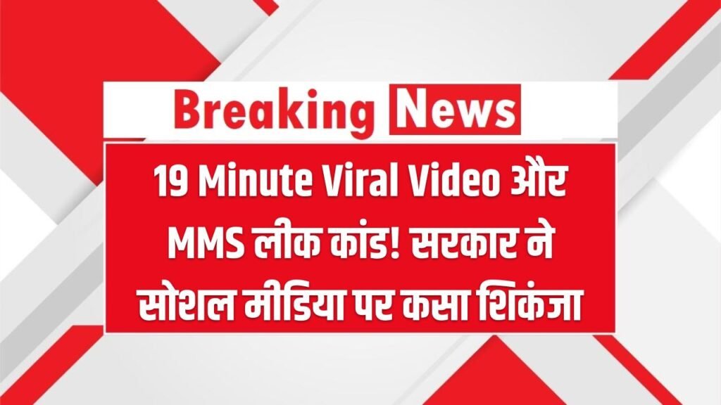19 Minute Viral Video और MMS लीक कांड! सरकार ने सोशल मीडिया पर कसा शिकंजा, अब एक 'शेयर' आपको पहुंचा सकता है जेल