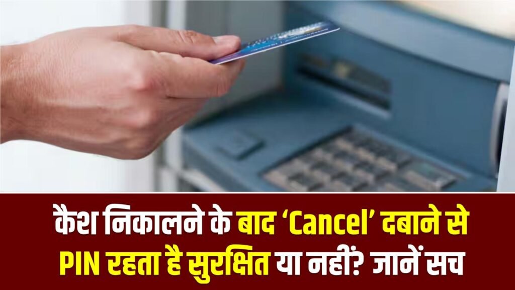 ATM Safety: कैश निकालने के बाद ‘Cancel’ दबाने से PIN रहता है सुरक्षित या नहीं? जानें सच 1 ATM Safety: कैश निकालने के बाद ‘Cancel’ दबाने से PIN रहता है सुरक्षित या नहीं? जानें सच
