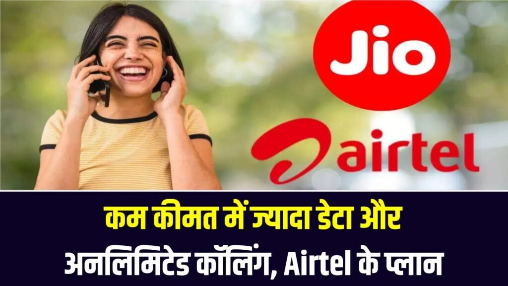 Airtel के सस्ते प्लान ने बढ़ाई Jio की टेंशन! कम कीमत में ज्यादा डेटा और अनलिमिटेड कॉलिंग