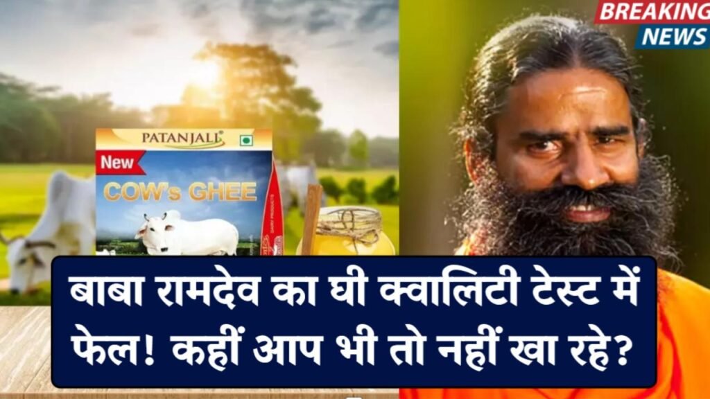 बाबा रामदेव का घी क्वालिटी टेस्ट में फेल, कहीं आप भी तो नहीं कर रहे इस्तेमाल