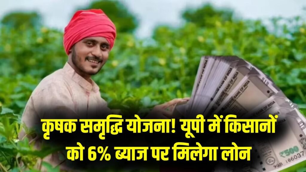 कृषक समृद्धि योजना में बड़ा फायदा, यूपी किसानों को अब 6% ब्याज पर मिलेगा कृषि ऋण