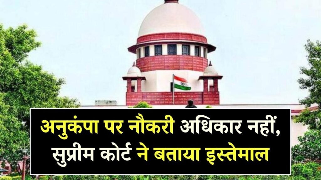 अनुकंपा पर नौकरी कोई अधिकार नहीं, सुप्रीम कोर्ट ने बताया इसका इस्तेमाल केवल कब होगा