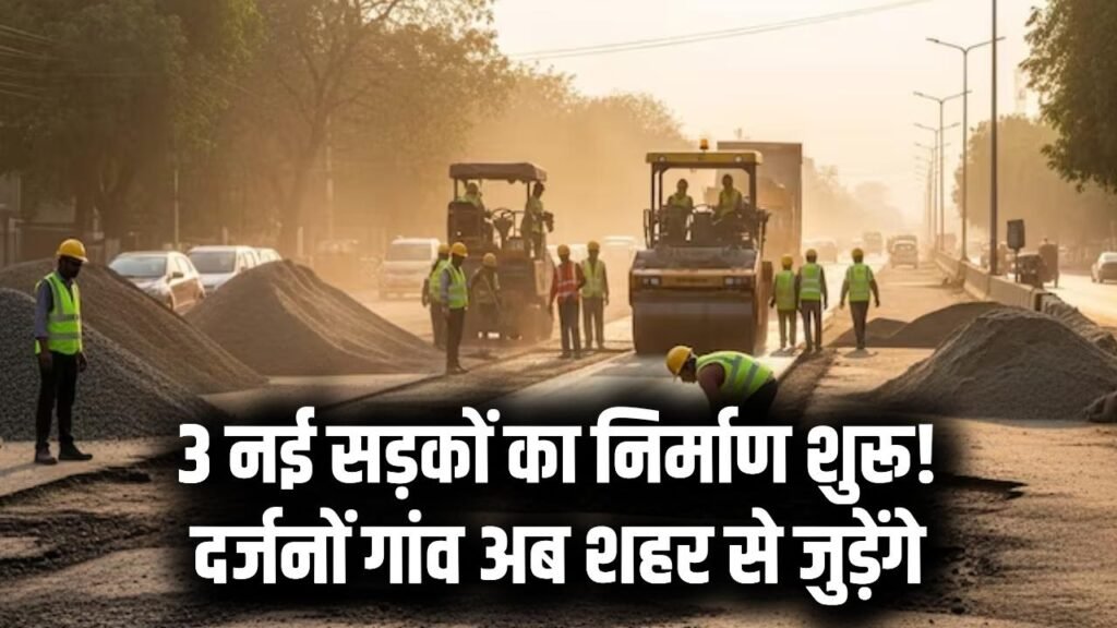 3 नई सड़कों का निर्माण शुरू! दर्जनों गांव शहर से जुड़ेंगे, टेबल टॉप हंप बनेंगे
