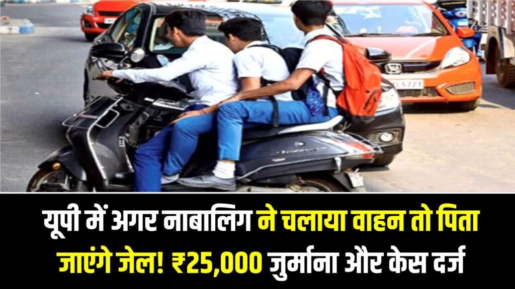 यूपी में अगर नाबालिग ने चलाया वाहन तो पिता जाएंगे जेल! ₹25,000 जुर्माना और केस दर्ज होने का नया आदेश जारी