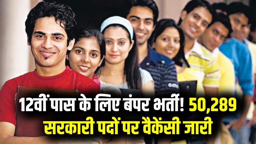 12वीं पास युवाओं के लिए सुनहरा मौका! 50,289 सरकारी पदों पर बंपर भर्ती, देखें किस–किस विभाग में निकली वैकेंसी