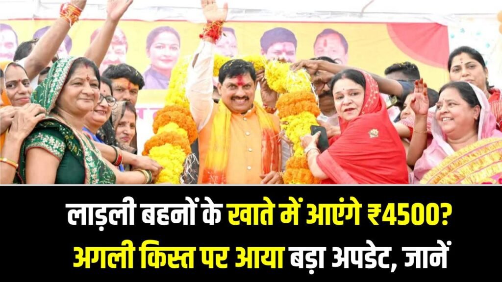लाड़ली बहनों के खाते में आएंगे ₹4500? अगली किस्त पर आया बड़ा अपडेट, जानें किसे मिलेगा लाभ
