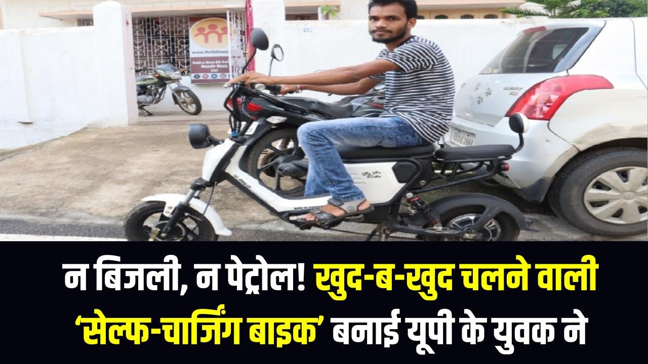 न बिजली, न पेट्रोल! खुद-ब-खुद चलने वाली ‘सेल्फ-चार्जिंग बाइक’ बनाई यूपी के युवक ने, हर कोई रह गया हैरान