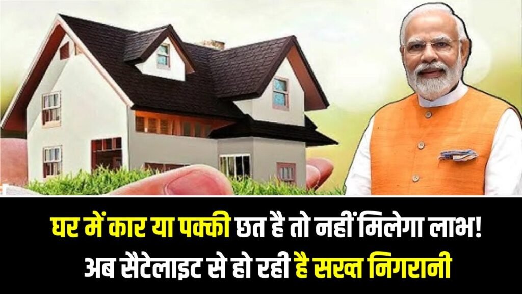 PM Awas Yojana: घर में कार या पक्की छत है तो नहीं मिलेगा लाभ! अब सैटेलाइट से हो रही है सख्त निगरानी