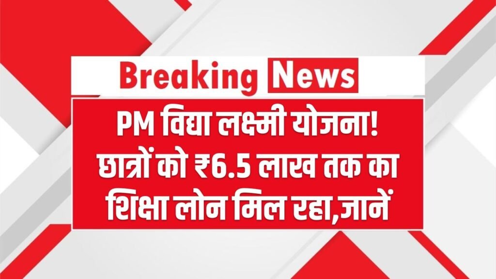 PM विद्या लक्ष्मी योजना! छात्रों को ₹6.5 लाख तक का शिक्षा लोन मिल रहा, यहाँ जानें लाभ कैसे मिलेगा