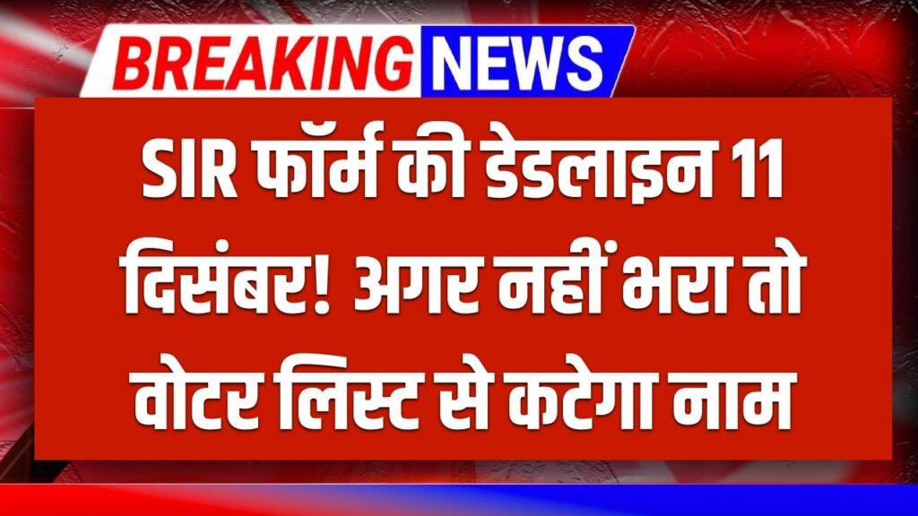 SIR Form Deadline: 11 दिसंबर तक फॉर्म नहीं भरा तो वोटर लिस्ट से कट जाएगा नाम? नया नियम और बचने का तरीका जानें!