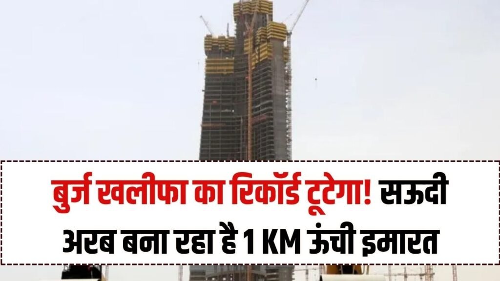 सऊदी अरब बना रहा है 1 किलोमीटर ऊंची इमारत, बुर्ज खलीफा का रिकॉर्ड होगा ध्वस्त