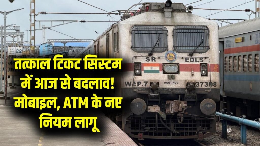 आज से बदला तत्काल टिकट सिस्टम! मोबाइल, ATM के नए नियम लागू, यात्रियों के लिए जरूरी खबर