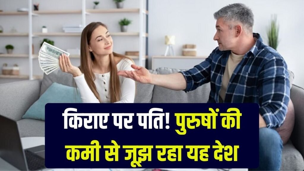 इस देश में पुरुषों की कमी! घंटों के हिसाब से पति किराए पर ले रहीं महिलाएं, देखें