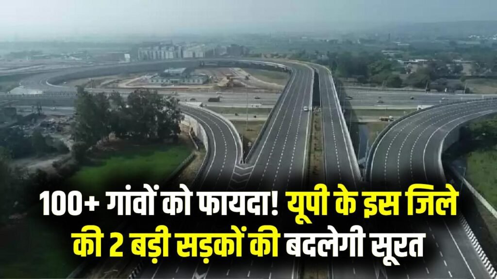 UP Road Project: यूपी के इस जिले की 2 बड़ी सड़कों की तस्वीर बदलेगी, 100+ गांवों को सीधा फायदा