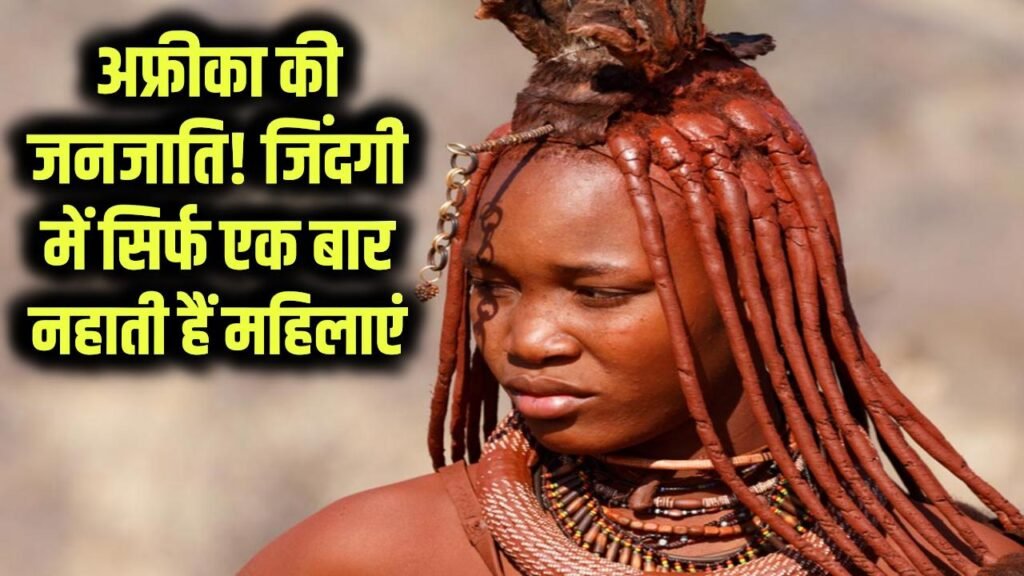 Shocking Tradition: जिंदगी में सिर्फ एक बार नहाती हैं महिलाएं! अफ्रीका की इस जनजाति के बारे में जानकर चौंक जाएंगे