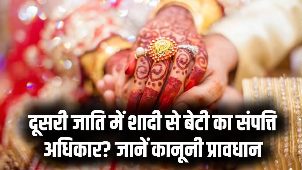 बेटी का संपत्ति अधिकार! क्या दूसरी जाति में शादी से अधिकार खत्म होता है? कानूनी नियम जानें