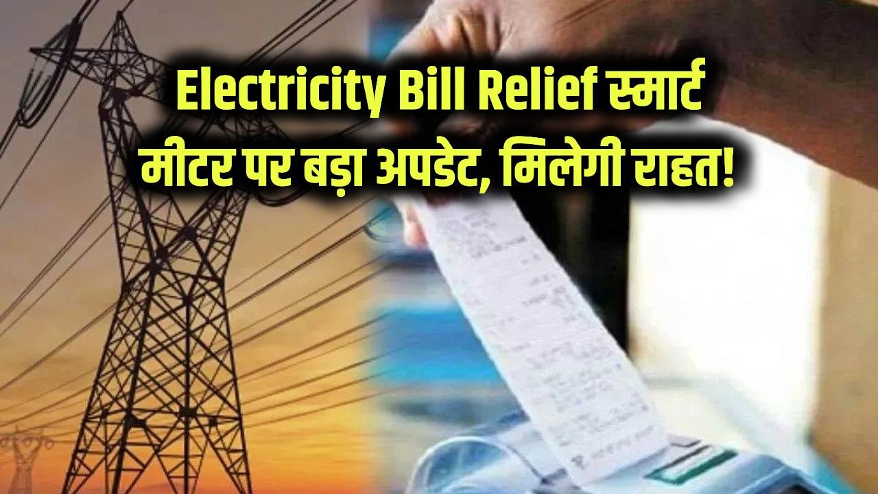 Electricity Bill Relief: बिजली बिल में मिलेगी बड़ी राहत! स्मार्ट मीटर को लेकर आया नया अपडेट