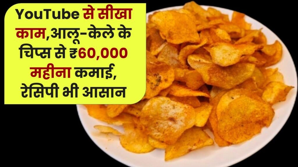YouTube से सीखा काम, बने बिजनेसमैन! आलू-केले के चिप्स से ₹60,000 महीना कमाई, रेसिपी भी आसान