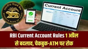 RBI Current Account Rules: करेंट अकाउंट पर RBI का सख्त आदेश! 1 अप्रैल से बदल जाएंगे बड़े नियम, कई लोगों को नहीं मिलेगी चेकबुक और ATM