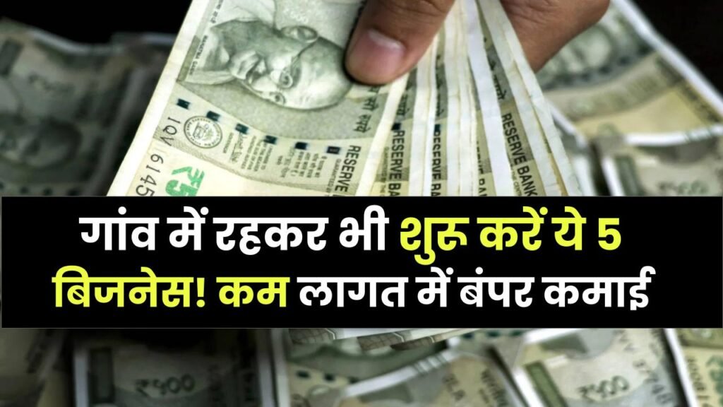 गांव में रहकर शुरू करें ये 5 बिजनेस! कम लागत में बंपर कमाई, नौकरी मांगने की नहीं बल्कि देने की रहेगी हैसियत।