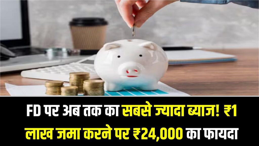 FD पर अब तक का सबसे ज्यादा ब्याज! ₹1 लाख जमा करने पर साल भर में ₹24,000 का फायदा, इस खास कैटेगरी की लगी लॉटरी।