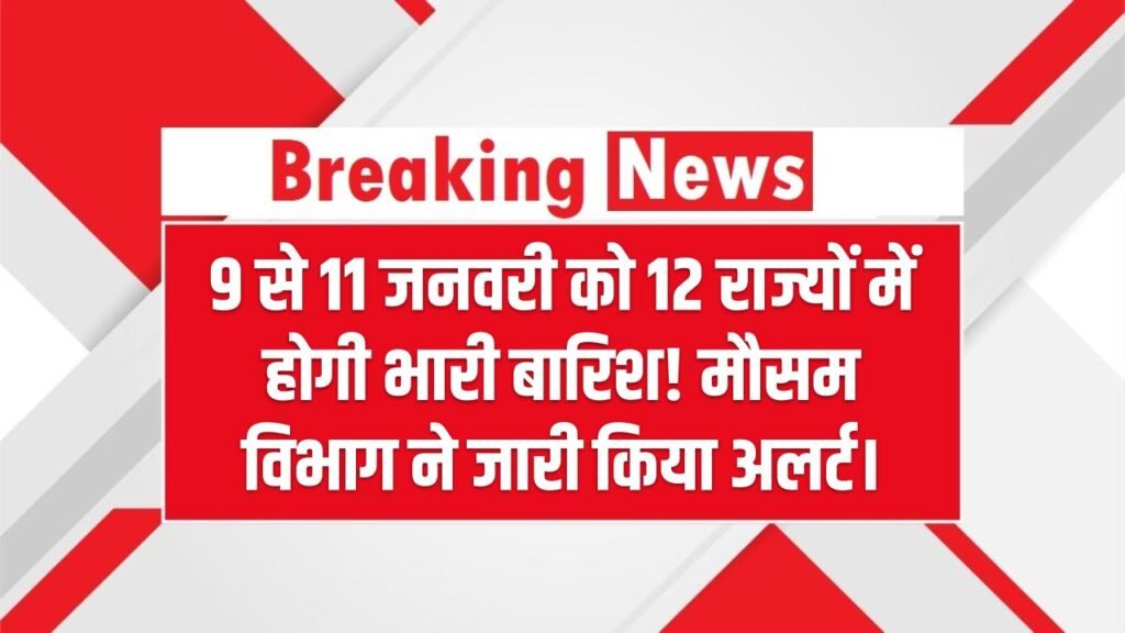 9 से 11 जनवरी को 12 राज्यों में होगी भारी बारिश! मौसम विभाग ने जारी किया अलर्ट।
