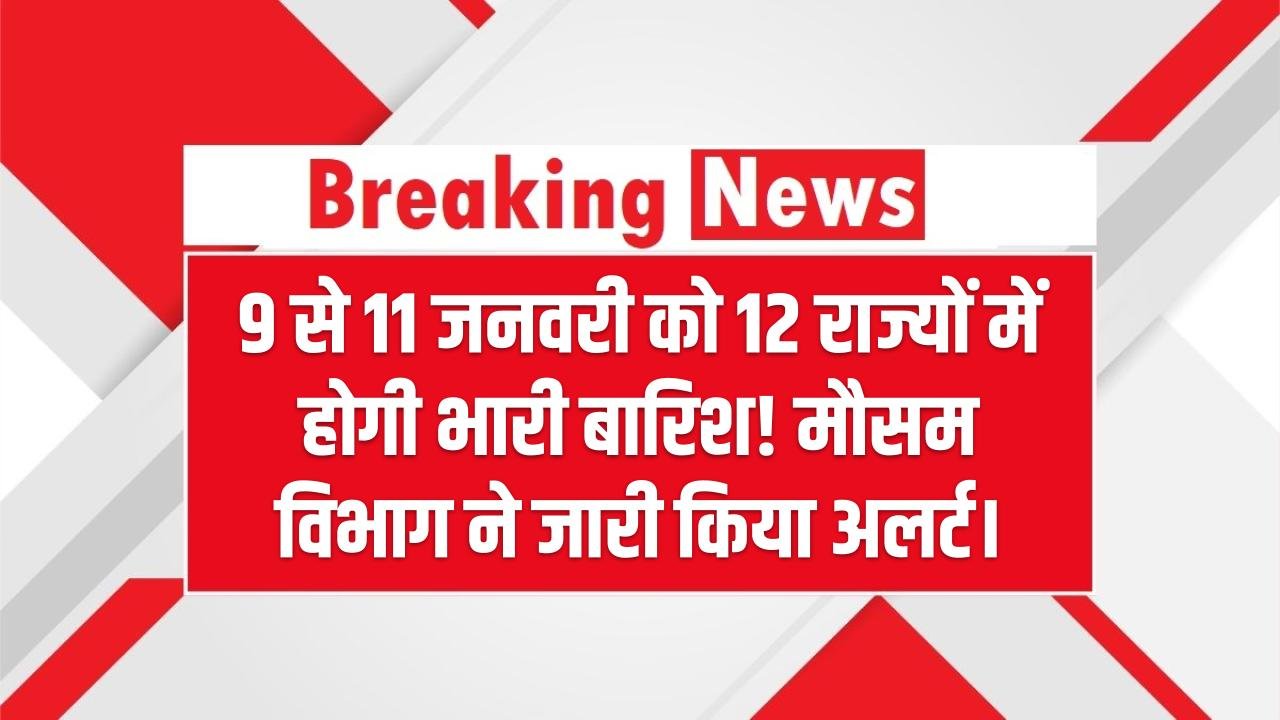 9 से 11 जनवरी को 12 राज्यों में होगी भारी बारिश! मौसम विभाग ने जारी किया अलर्ट।