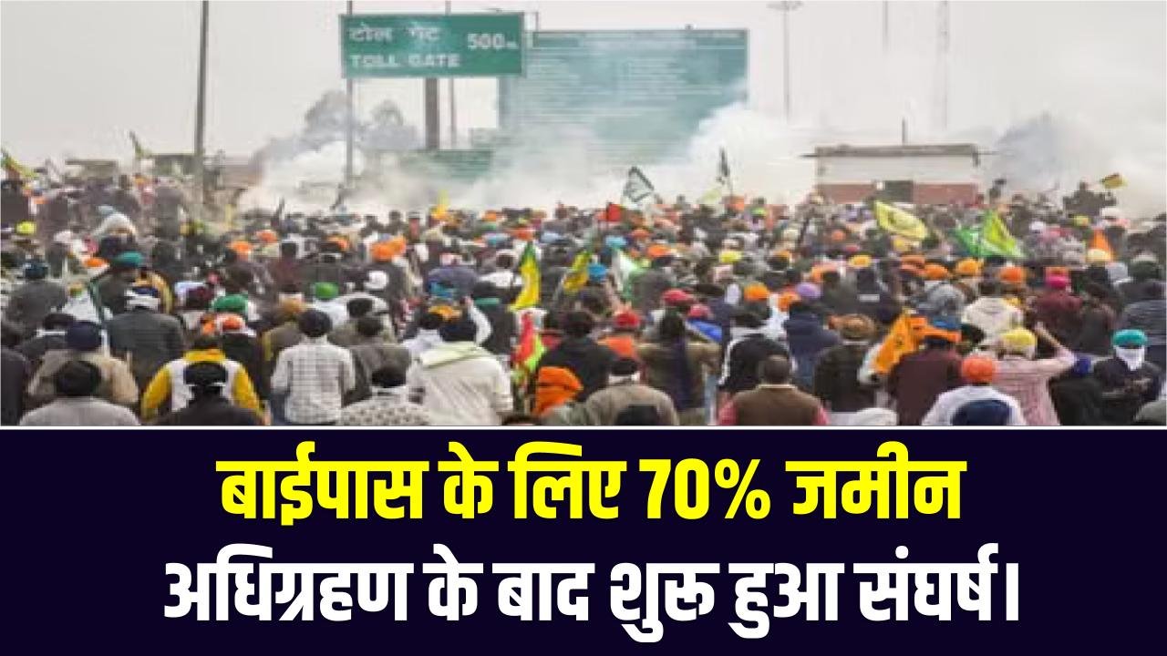2 गांवों के किसानों का भारी विरोध, बाईपास के लिए 70% जमीन अधिग्रहण के बाद शुरू हुआ संघर्ष।