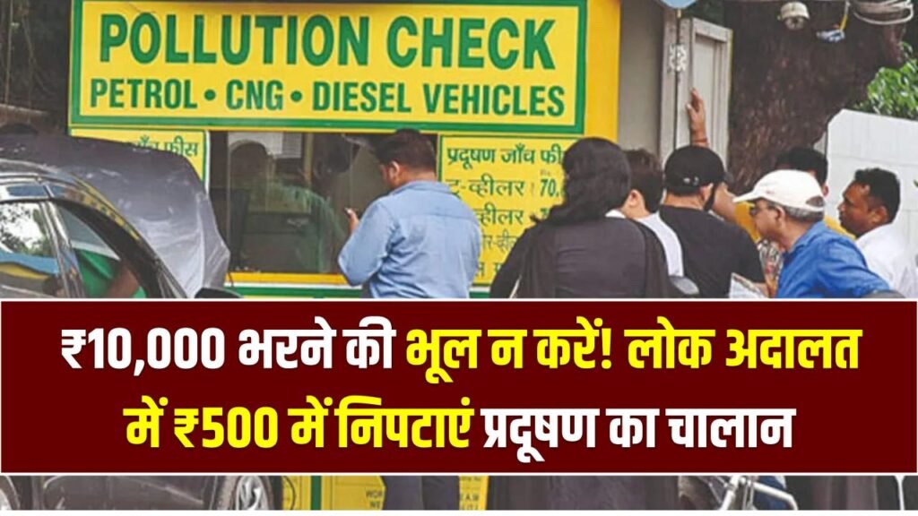 ₹10,000 भरने की भूल न करें! लोक अदालत में ₹500 में निपटाएं प्रदूषण का चालान, जानें रजिस्ट्रेशन प्रोसेस