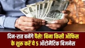 दिन-रात बनेंगे पैसे! बिना किसी ऑफिस के शुरू करें ये 5 ऑटोमैटिक बिजनेस, 24 घंटे होती रहेगी मोटी कमाई।