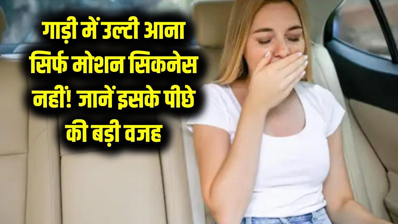 गाड़ी में बैठते ही क्यों आने लगती है उलटी? मोशन सिकनेस नहीं, हो सकती है ये गंभीर वजह