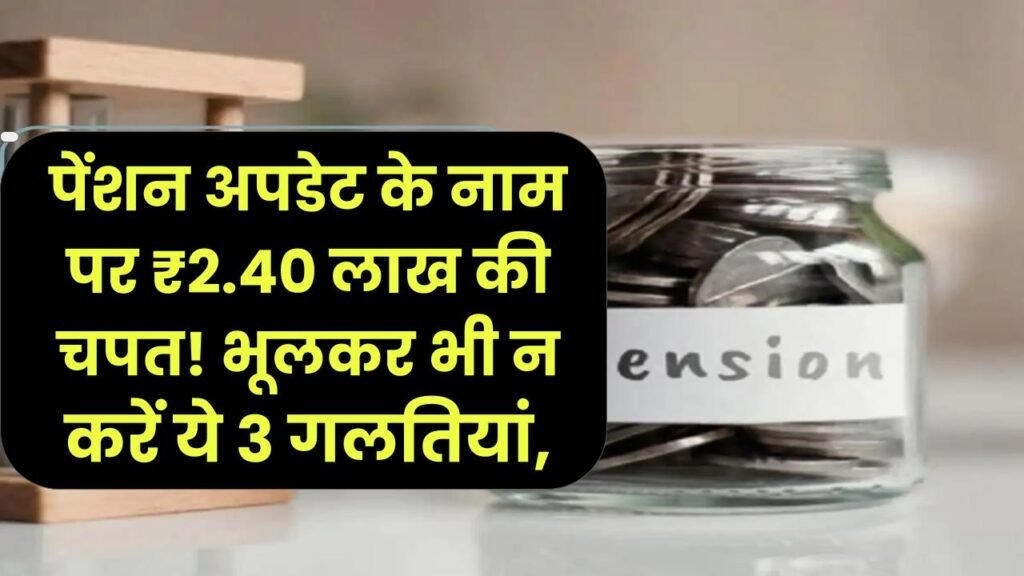 पेंशन अपडेट के नाम पर ₹2.40 लाख की चपत! भूलकर भी न करें ये 3 गलतियां, वरना खाली हो जाएगा बैंक अकाउंट