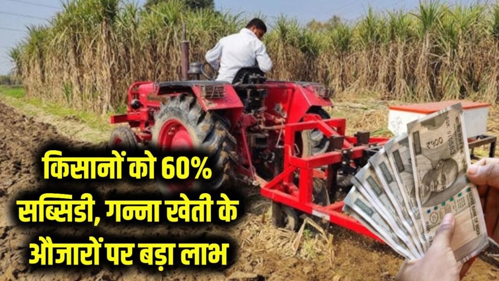 किसानों की मौज! आधुनिक खेती के औजारों पर 60% सब्सिडी, जानें गन्ने की खेती के लिए कैसे उठाएं भारी लाभ