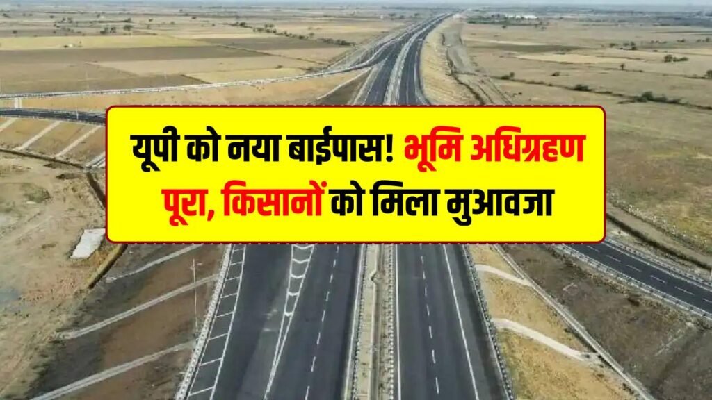 यूपी को नया बाईपास! भूमि अधिग्रहण पूरा, किसानों को मिला मुआवजा, जाम से मिलेगी राहत